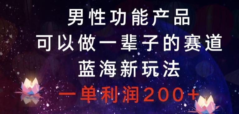 男性功能产品，可以做一辈子的赛道，蓝海新玩法，一单利润200+-博库