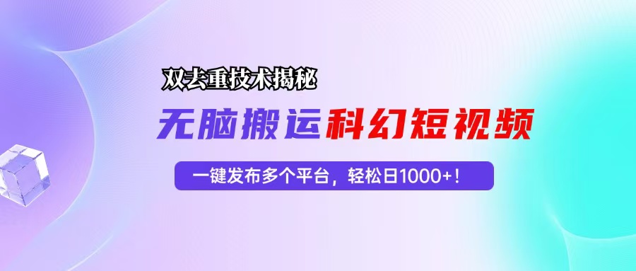 科幻短视频双重去重技术揭秘，一键发布多个平台，轻松日入1000+！-博库