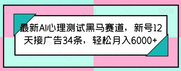 最新AI心理测试黑马赛道，新号12天接广告34条，轻松月入6000+【揭秘】-博库