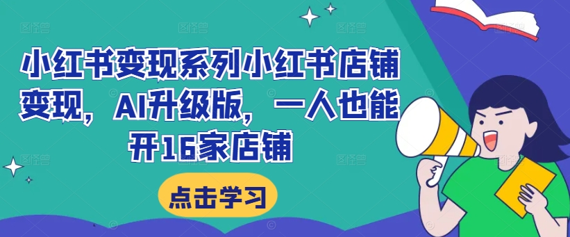 小红书变现系列小红书店铺变现，AI升级版，一人也能开16家店铺-博库