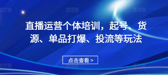 直播运营个体培训，起号、货源、单品打爆、投流等玩法-博库