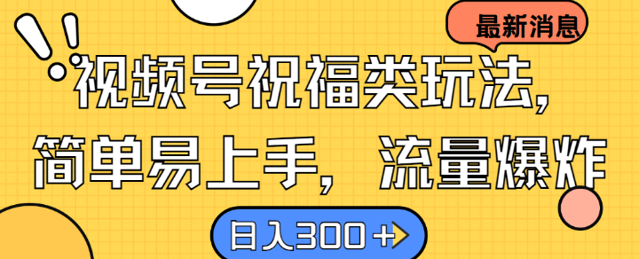 视频号祝福类玩法， 简单易上手，流量爆炸, 日入300+【揭秘】-博库