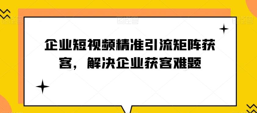 企业短视频精准引流矩阵获客，解决企业获客难题-博库