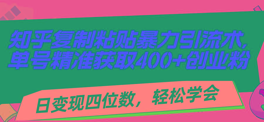 知乎复制粘贴暴力引流术，单号精准获取400+创业粉，日变现四位数，轻松…-博库