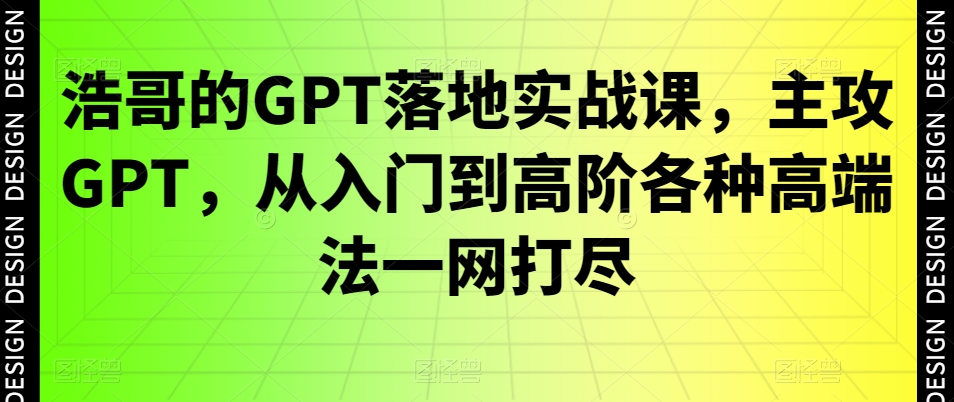 浩哥的GPT落地实战课，主攻GPT，从入门到高阶各种高端法一网打尽-博库