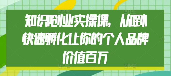 知识IP创业实操课，从0到1快速孵化让你的个人品牌价值百万-博库