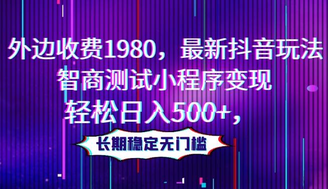 外边收费1980，最新抖音玩法，智商测试小程序变现，轻松日入500+，长期稳定无门槛-博库