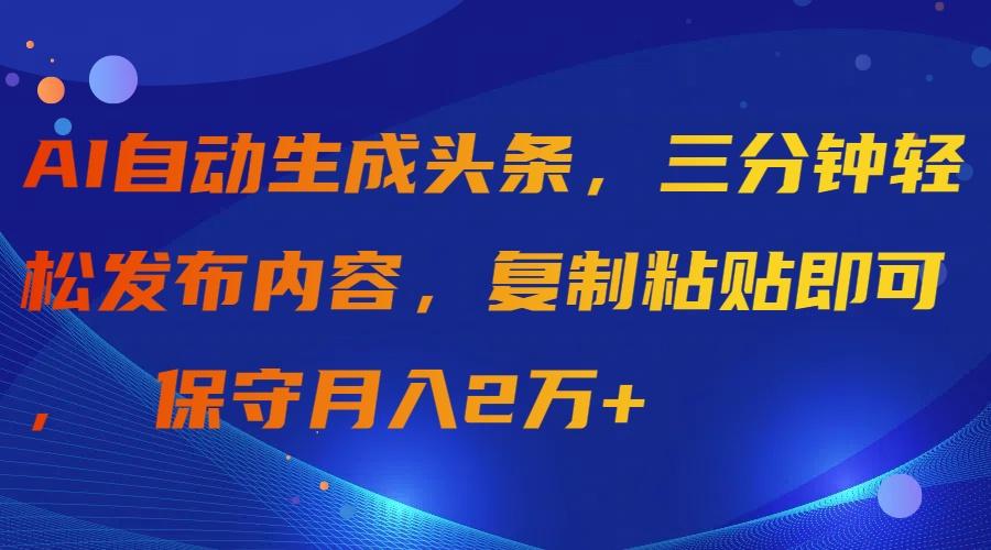 (9811期)AI自动生成头条，三分钟轻松发布内容，复制粘贴即可， 保守月入2万+-博库