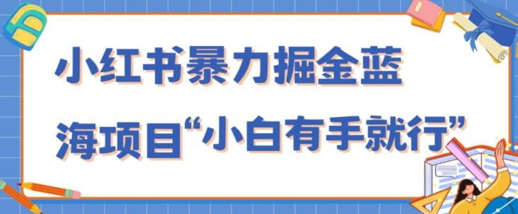 小红书暴力掘金蓝海项目，轻松日入1000+、小白有手就行（附新引流方法，不违规）-博库