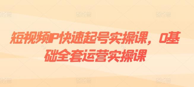 短视频IP快速起号实操课，0基础全套运营实操课，爆款内容设计+粉丝运营+内容变现-博库