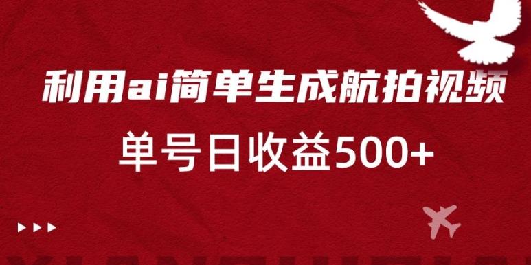 利用ai简单复制粘贴，生成航拍视频，单号日收益500+【揭秘】-博库