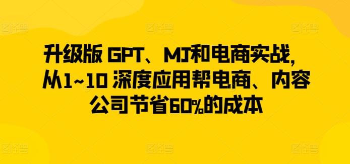 升级版 GPT、MJ和电商实战，从1~10 深度应用帮电商、内容公司节省60%的成本-博库