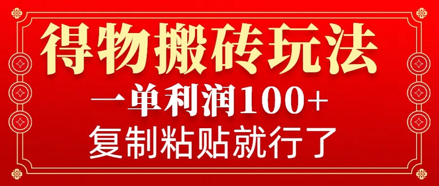 得物搬砖无门槛玩法，一单利润100+，无脑操作会复制粘贴就行-博库