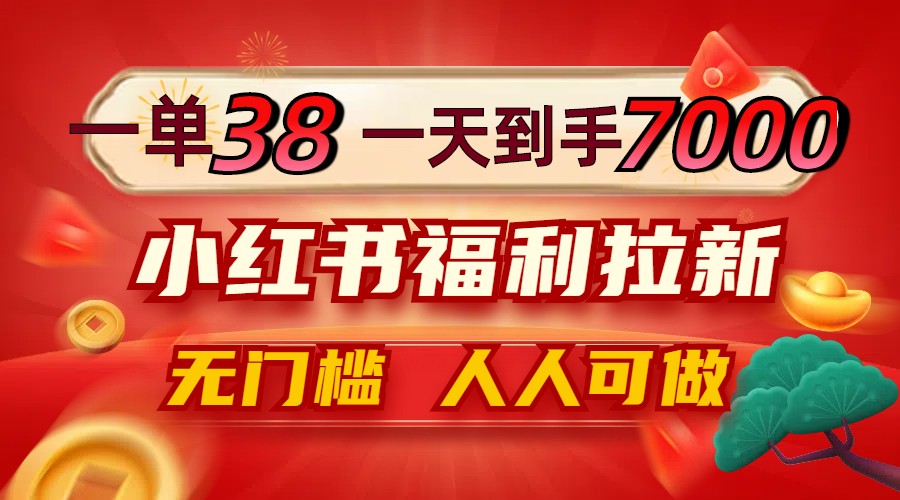 一单38，一天到手7000+，小红书福利拉新，0门槛人人可做-博库