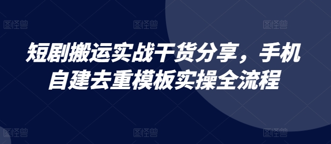 短剧搬运实战干货分享，手机自建去重模板实操全流程-博库