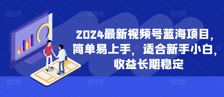 2024最新视频号蓝海项目，简单易上手，适合新手小白，收益长期稳定-博库