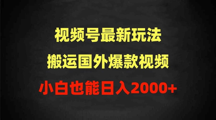 (9796期)2024视频号最新玩法，搬运国外爆款视频，100%过原创，小白也能日入2000+-博库