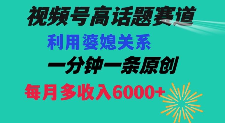 视频号流量赛道{婆媳关系}玩法话题高播放恐怖一分钟一条每月额外收入6000+【揭秘】-博库