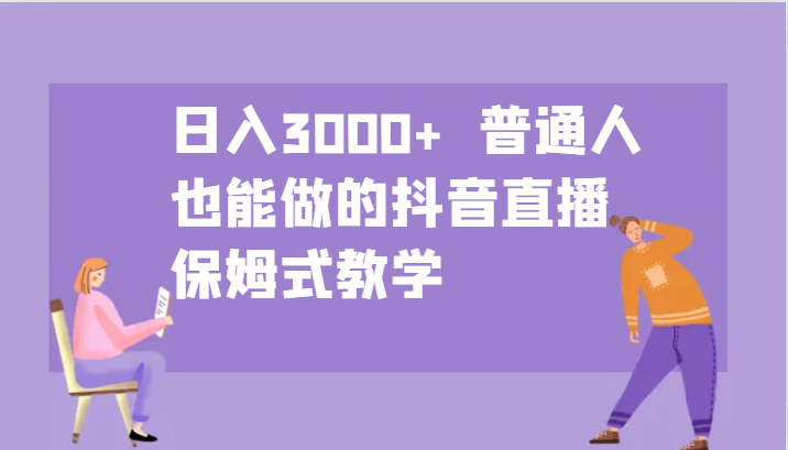 日入3000+ 普通人也能做的抖音直播 保姆式教学-博库