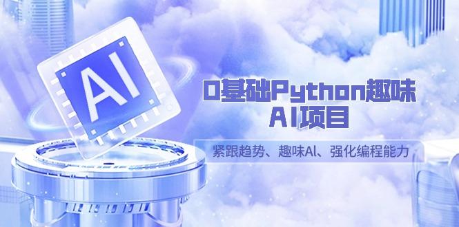 0基础Python趣味-AI项目，紧跟趋势、趣味Al、强化编程能力(13节课)-博库