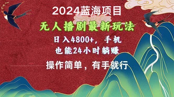 2024蓝海项目，无人播剧最新玩法，日入4800+，手机也能操作简单有手就行-博库