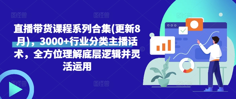 直播带货课程系列合集(更新8月)，3000+行业分类主播话术，全方位理解底层逻辑并灵活运用-博库