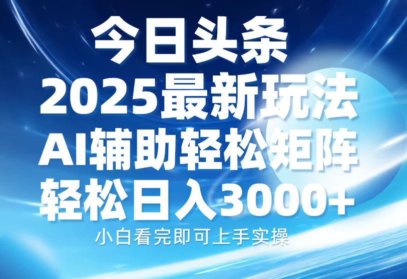 今日头条2025最新玩法，思路简单，复制粘贴，AI辅助，轻松矩阵日入3000+-博库