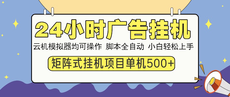 24小时全自动广告挂机 矩阵式操作 单机收益500+ 小白也能轻松上手-博库