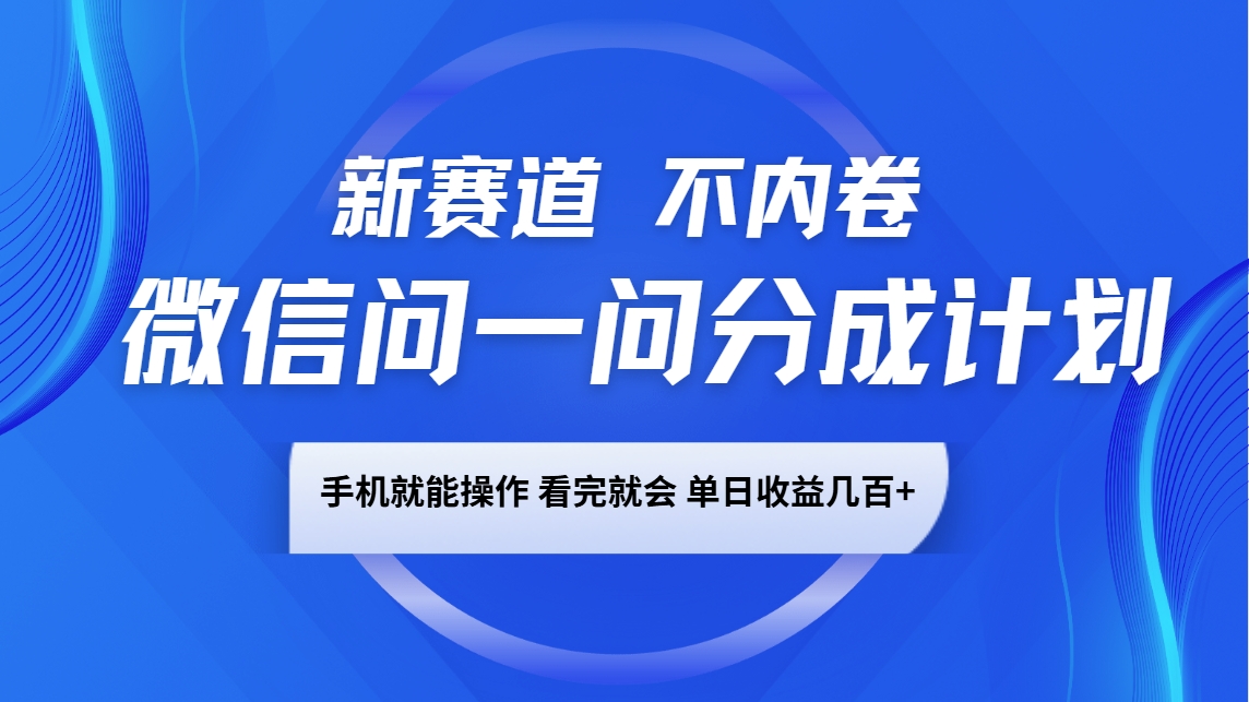 微信问一问分成计划，新赛道不内卷，长期稳定 手机就能操作，单日收益几百+-博库