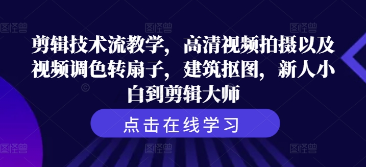 剪辑技术流教学，高清视频拍摄以及视频调色转扇子，建筑抠图，新人小白到剪辑大师-博库