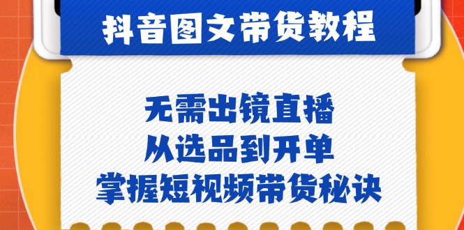 抖音图文&带货实操：无需出镜直播，从选品到开单，掌握短视频带货秘诀-博库