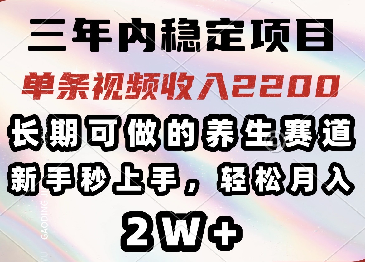 三年内稳定项目，长期可做的养生赛道，单条视频收入2200，新手秒上手，…-博库