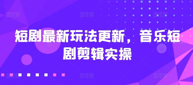 短剧最新玩法更新，音乐短剧剪辑实操【揭秘】-博库