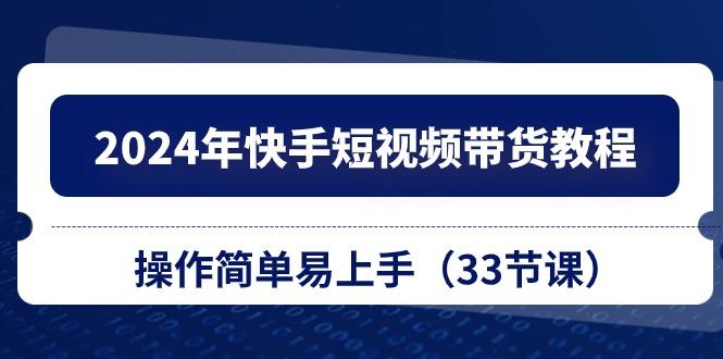 2024年快手短视频带货教程，操作简单易上手(33节课-博库