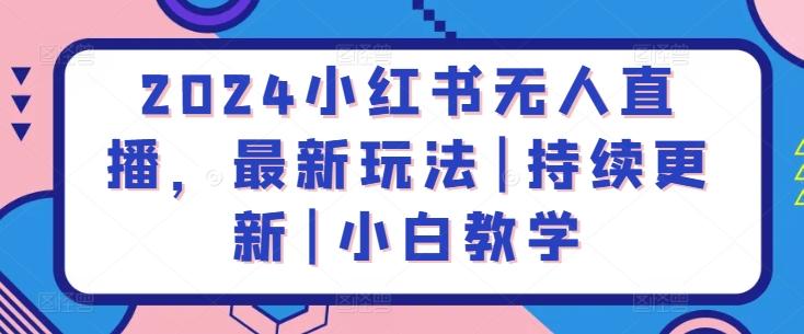 2024小红书无人直播，最新玩法|持续更新|小白教学-博库