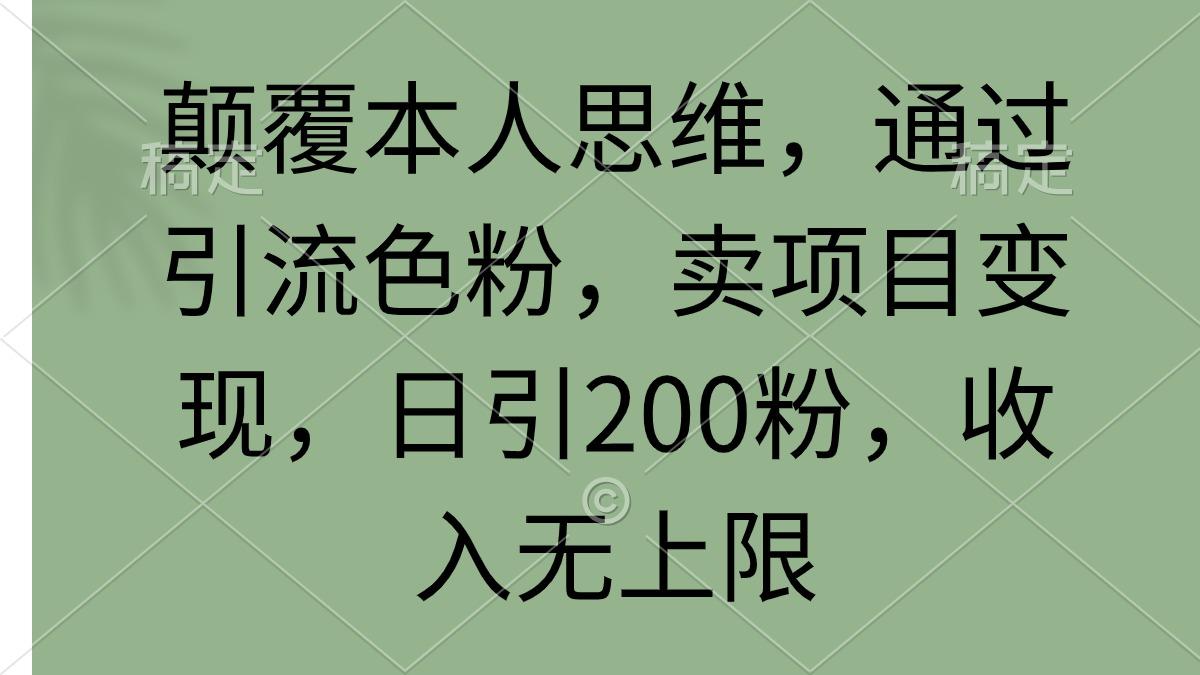 (9523期)颠覆本人思维，通过引流色粉，卖项目变现，日引200粉，收入无上限-博库