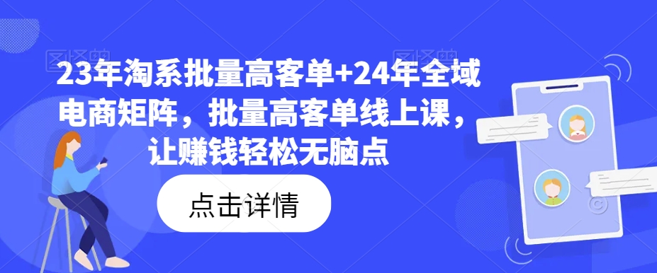 23年淘系批量高客单+24年全域电商矩阵，批量高客单线上课，让赚钱轻松无脑点-博库