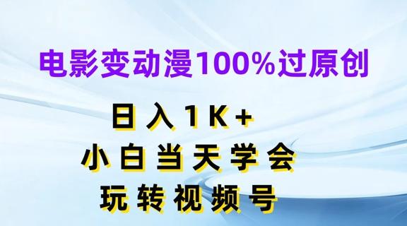 电影变动漫100%过原创，日入1K+，小白当天学会，玩转视频号【揭秘】-博库