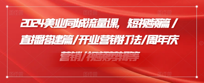 2024美业同城流量课，短视频篇 /直播搭建篇/开业营销打法/周年庆营销/视频剪辑等-博库