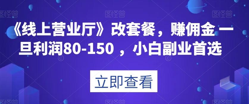 《线上营业厅》改套餐，赚佣金一旦利润80-150，小白副业首选【揭秘】-博库