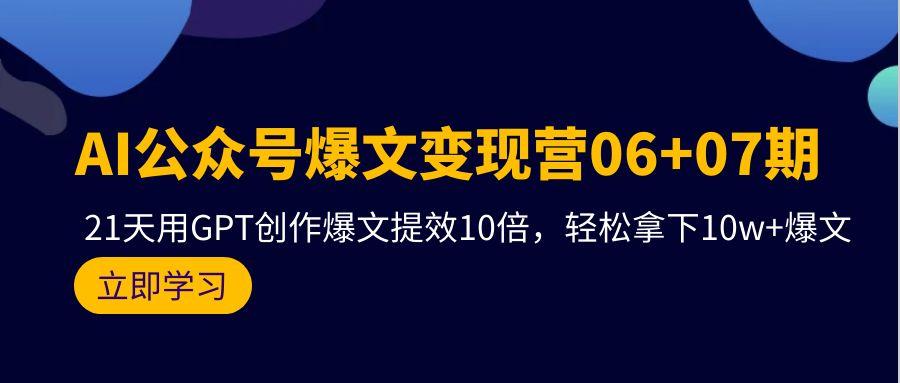 (9839期)AI公众号爆文变现营06+07期，21天用GPT创作爆文提效10倍，轻松拿下10w+爆文-博库