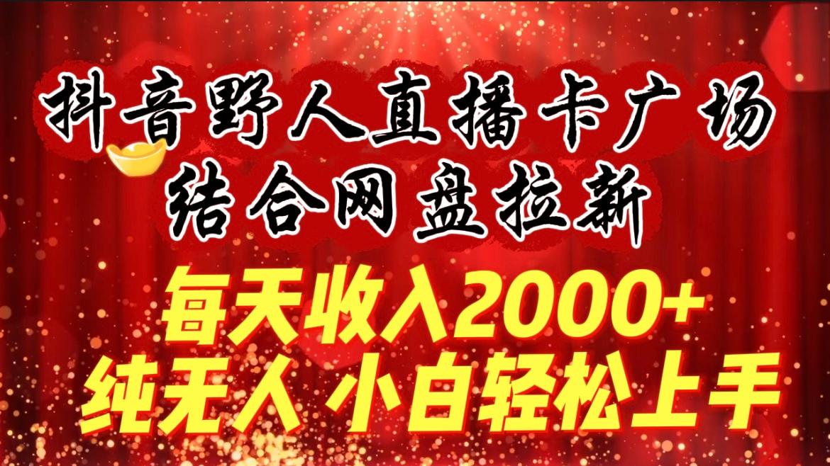 (9504期)每天收入2000+，抖音野人直播卡广场，结合网盘拉新，纯无人，小白轻松上手-博库