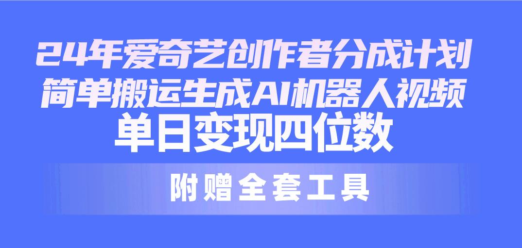 24最新爱奇艺创作者分成计划，简单搬运生成AI机器人视频，单日变现四位数-博库