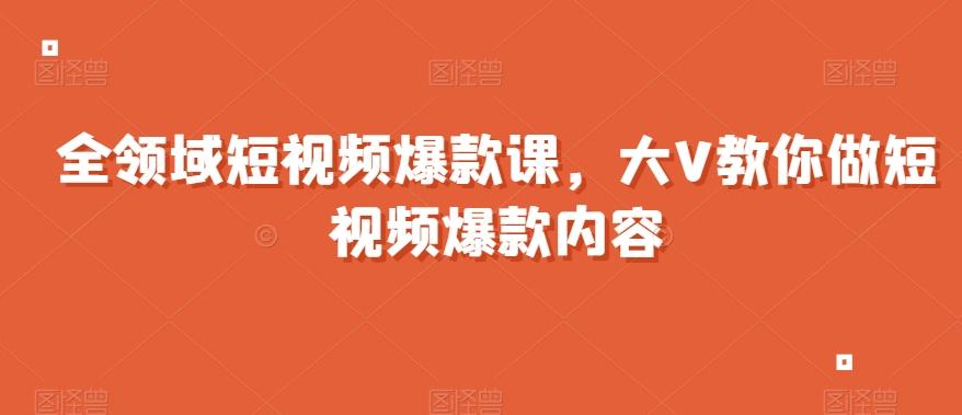 全领域短视频爆款课，全网两千万粉丝大V教你做短视频爆款内容-博库