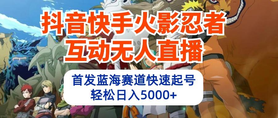 (10026期)抖音快手火影忍者互动无人直播 蓝海赛道快速起号 日入5000+教程+软件+素材-博库