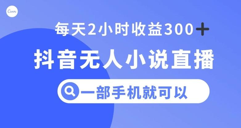 抖音无人小说直播，一部手机操作，日入300+【揭秘】-博库