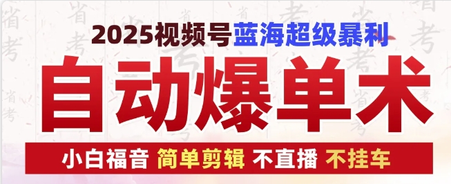 2025视频号蓝海超级暴利自动爆单术1.0 ，小白褔音 简单剪辑 不直播 不挂车-博库