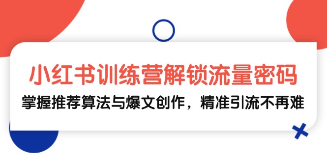 小红书训练营解锁流量密码，掌握推荐算法与爆文创作，精准引流不再难-博库