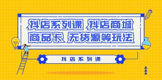 抖店系列课，​抖店商城、商品卡、无货源等玩法-博库