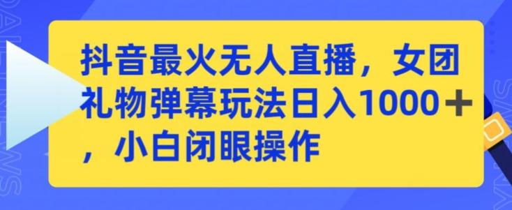 抖音最火无人直播，女团礼物弹幕玩法，日赚一千＋，小白闭眼操作【揭秘】-博库